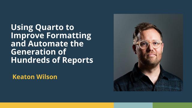 Using Quarto to Improve Formatting/Automate the Generation of Hundreds of Reports (Keaton Wilson)
